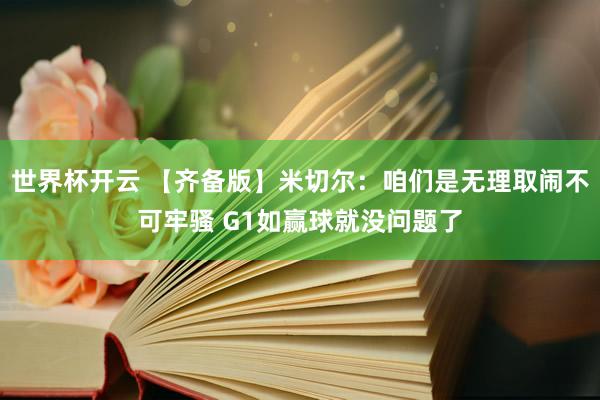 世界杯开云 【齐备版】米切尔：咱们是无理取闹不可牢骚 G1如赢球就没问题了
