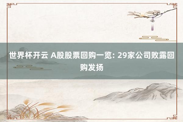 世界杯开云 A股股票回购一览: 29家公司败露回购发扬