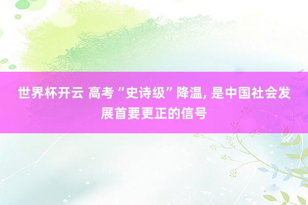 世界杯开云 高考“史诗级”降温， 是中国社会发展首要更正的信号