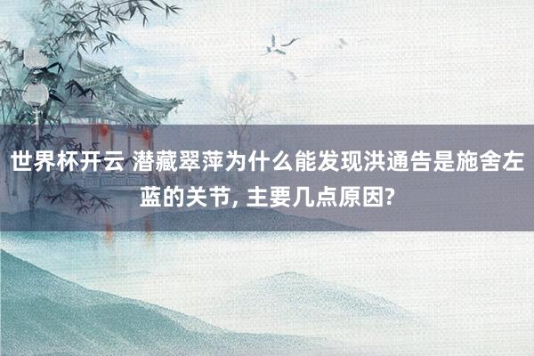 世界杯开云 潜藏翠萍为什么能发现洪通告是施舍左蓝的关节， 主要几点原因?