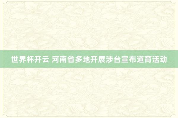 世界杯开云 河南省多地开展涉台宣布道育活动