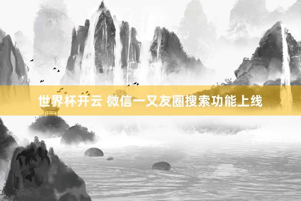 世界杯开云 微信一又友圈搜索功能上线