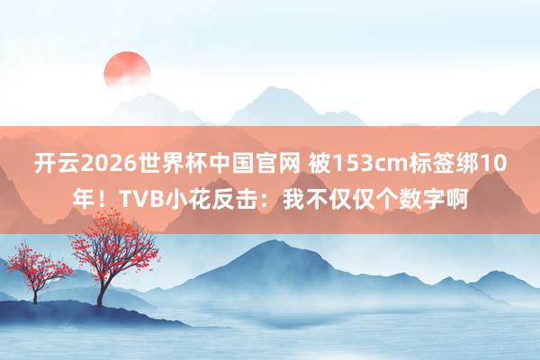 开云2026世界杯中国官网 被153cm标签绑10年！TVB小花反击：我不仅仅个数字啊