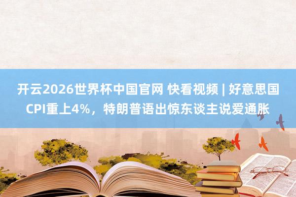 开云2026世界杯中国官网 快看视频 | 好意思国CPI重上4%，<a href=