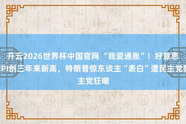 开云2026世界杯中国官网 “我爱通胀”！好意思国CPI创三年来新高，特朗普惊东谈主“表白”遭民主党狂嘲