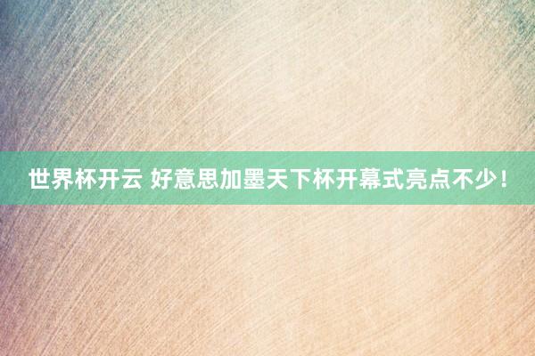 世界杯开云 好意思加墨天下杯开幕式亮点不少！