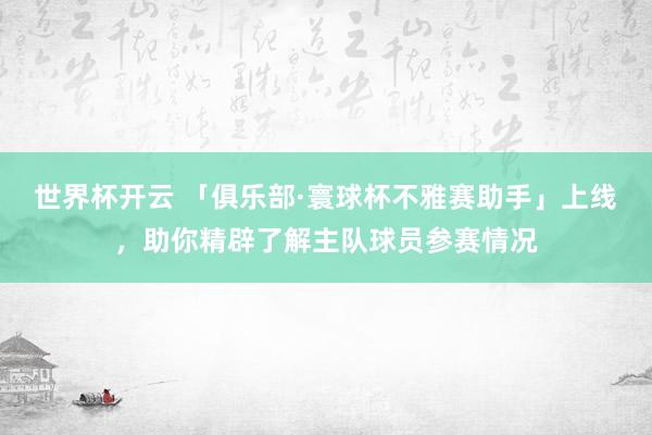 世界杯开云 「俱乐部·寰球杯不雅赛助手」上线,助你精辟了解主队球员参赛情况