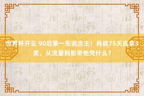 世界杯开云 90后第一东说念主!肖战75天连拿3奖,从流量到影帝他凭什么?