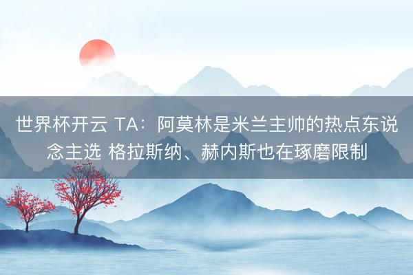 世界杯开云 TA：阿莫林是米兰主帅的热点东说念主选 格拉斯纳、赫内斯也在琢磨限制