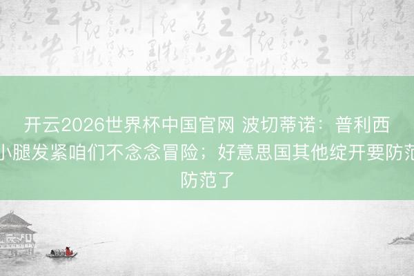 开云2026世界杯中国官网 波切蒂诺:普利西奇小腿发紧咱们不念念冒险;好意思国其他绽开要防范了