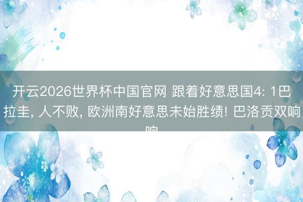 开云2026世界杯中国官网 跟着好意思国4: 1巴拉圭， 人不败， 欧洲南好意思未始胜绩! 巴洛贡双响