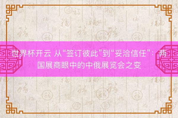 世界杯开云 从“签订彼此”到“妥洽信任”:两国展商眼中的中俄展览会之变