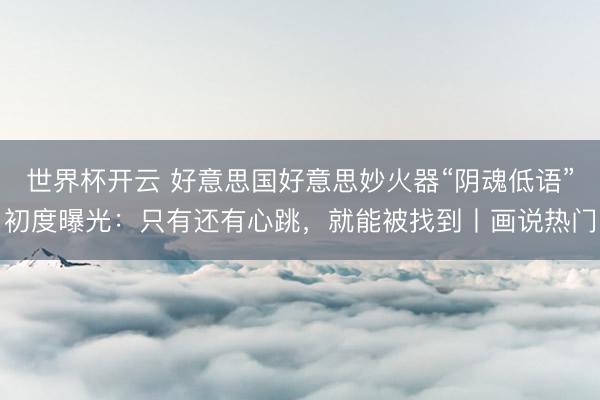 世界杯开云 好意思国好意思妙火器“阴魂低语”初度曝光：只有还有心跳，就能被找到丨画说热门
