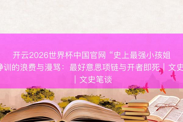 开云2026世界杯中国官网 “史上最强小孩姐”李静训的浪费与漫骂：最好意思项链与开者即死｜文史笔谈
