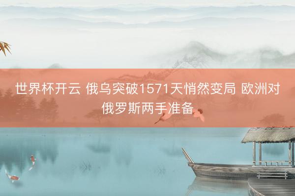 世界杯开云 俄乌突破1571天悄然变局 欧洲对俄罗斯两手准备