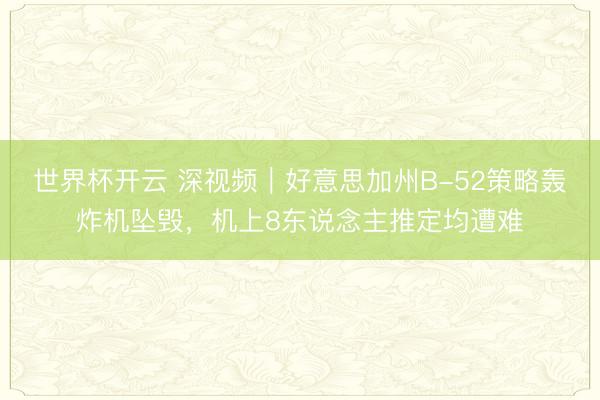 世界杯开云 深视频｜好意思加州B-52策略轰炸机坠毁，机上8东说念主推定均遭难