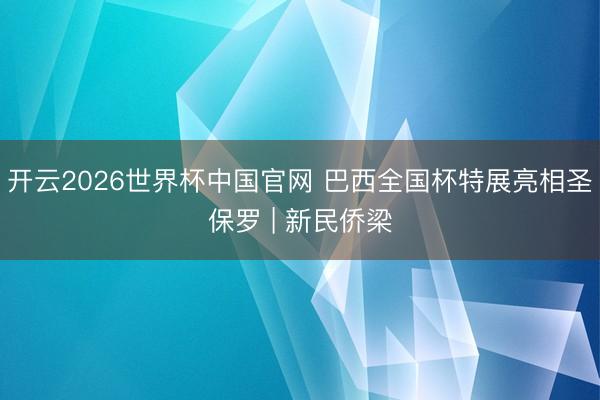 开云2026世界杯中国官网 巴西全国杯特展亮相圣保罗 | 新民侨梁