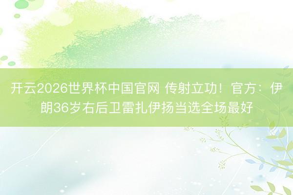 开云2026世界杯中国官网 传射立功！官方：伊朗36岁右后卫雷扎伊扬当选全场最好