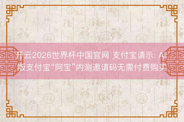 开云2026世界杯中国官网 支付宝请示: AI 版支付宝“阿宝”内测邀请码无需付费购买
