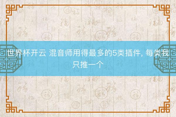世界杯开云 混音师用得最多的5类插件， 每类我只推一个