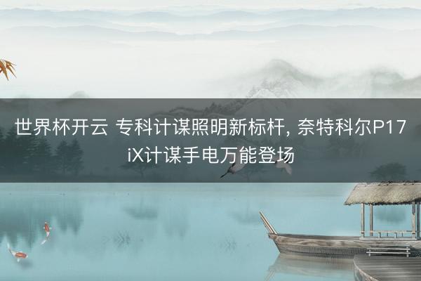世界杯开云 专科计谋照明新标杆， 奈特科尔P17iX计谋手电万能登场