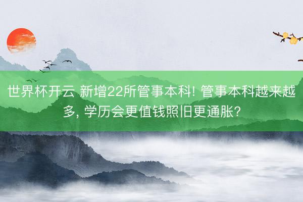 世界杯开云 新增22所管事本科! 管事本科越来越多， 学历会更值钱照旧更通胀?