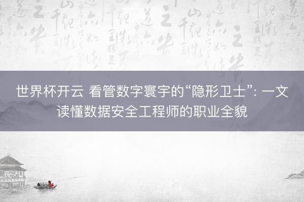 世界杯开云 看管数字寰宇的“隐形卫士”: 一文读懂数据安全工程师的职业全貌