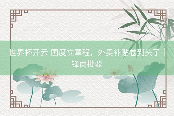 世界杯开云 国度立章程,外卖补贴卷到头了|锋面批驳