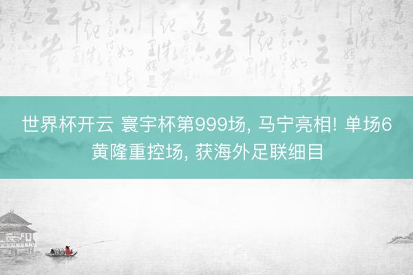 世界杯开云 寰宇杯第999场， 马宁亮相! 单场6黄隆重控场， 获海外足联细目
