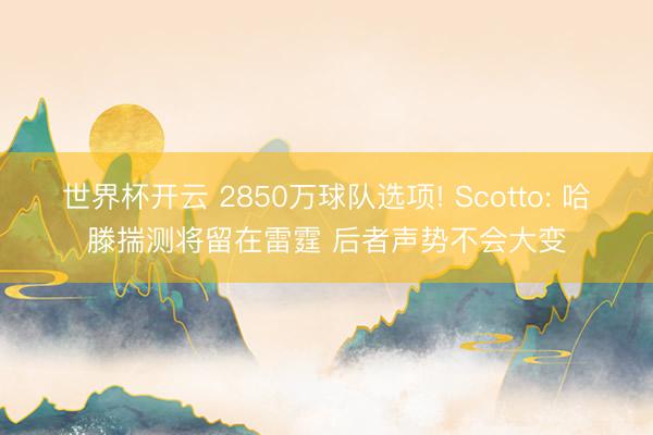 世界杯开云 2850万球队选项! Scotto: 哈滕揣测将留在雷霆 后者声势不会大变